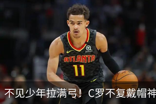不见少年拉满弓！C罗不复戴帽神迹 今夕3射落泪挥别