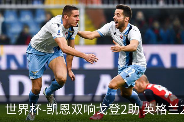 世界杯-凯恩双响戈登2助 英格兰2-1逆转绝杀民主刚果