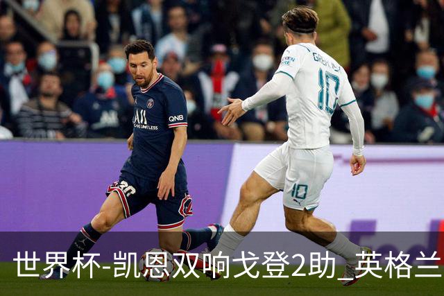 世界杯-凯恩双响戈登2助 英格兰2-1逆转绝杀民主刚果