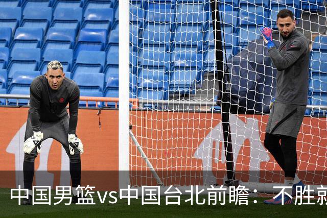 中国男篮vs中国台北前瞻：不胜就彻底出局，再战归化中锋已无退路