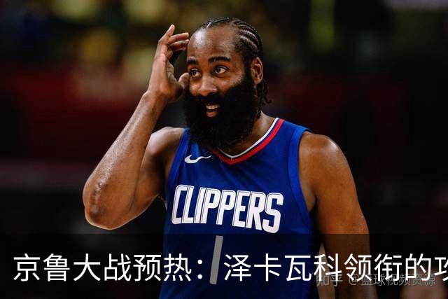 京鲁大战预热：泽卡瓦科领衔的攻击线全面爆发 国安各赛事三连胜