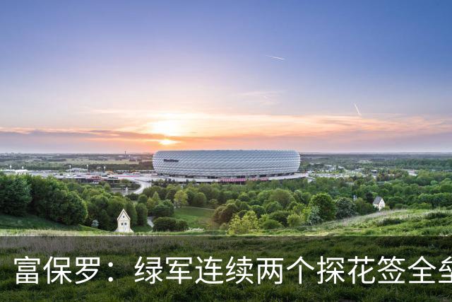 富保罗：绿军连续两个探花签全垒打太幸运了 现在到底有啥问题？