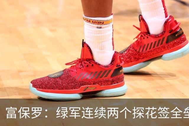 富保罗：绿军连续两个探花签全垒打太幸运了 现在到底有啥问题？