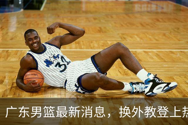 广东男篮最新消息，换外教登上热搜 胡明轩回应网暴 U21奖项大丰收