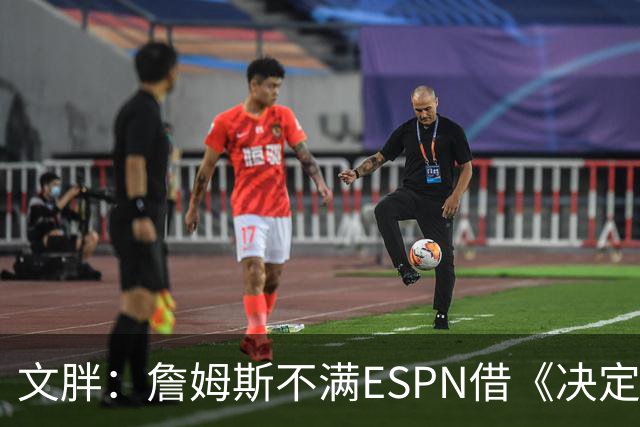 文胖：詹姆斯不满ESPN借《决定1》赚尽流量 自己却独扛所有骂名