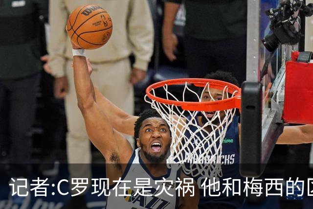 记者:C罗现在是灾祸 他和梅西的区别在哲学层面 他认为自己还25岁
