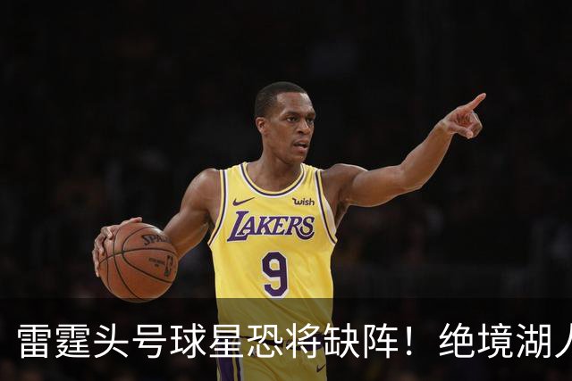 雷霆头号球星恐将缺阵！绝境湖人有望取胜止颓