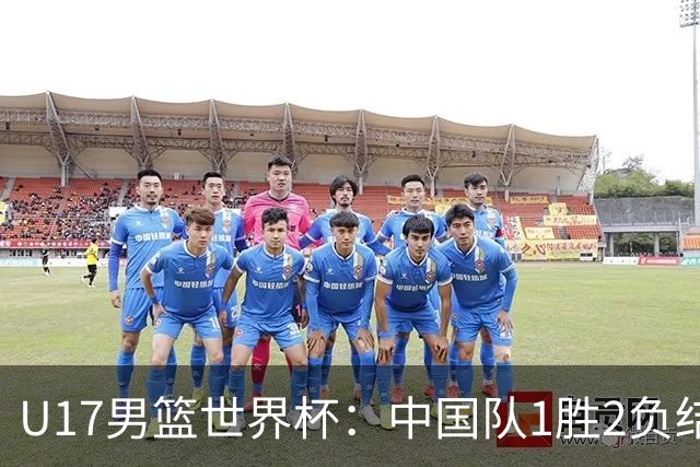 U17男篮世界杯：中国队1胜2负结束小组赛